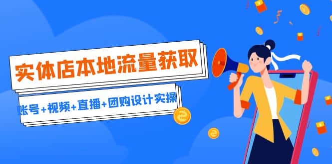实体店本地流量获取（账号+视频+直播+团购设计实操）引流获客+同城流量曝光-问小徐资源库
