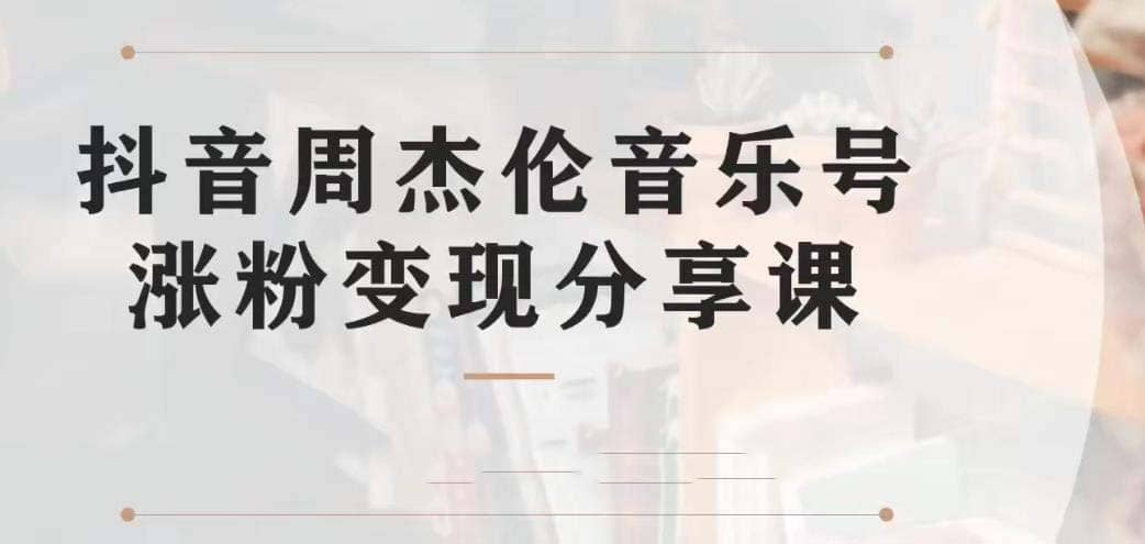 副业拆解：抖音杰伦音乐号涨粉变现项目 视频版一条龙实操玩法（教程+素材）-问小徐资源库