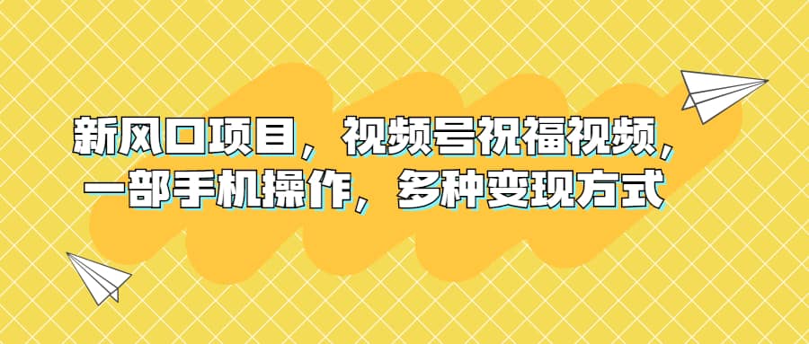 新风口项目，视频号祝福视频，一部手机操作，多种变现方式-问小徐资源库