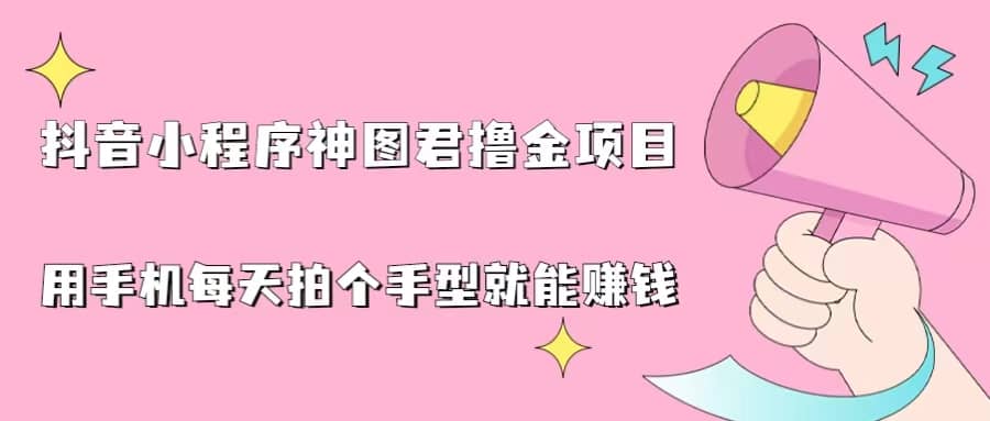 抖音小程序神图君撸金项目，用手机每天拍个手型挂载一下小程序就能赚钱-问小徐资源库