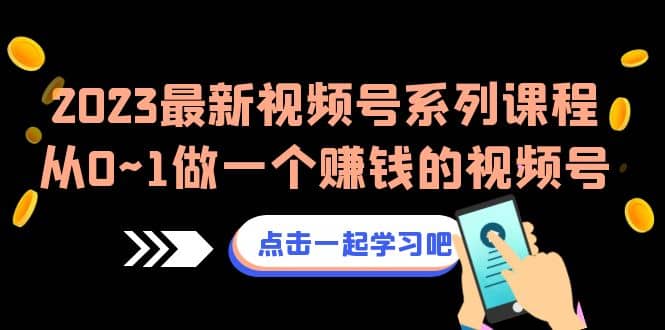 2023最新视频号系列课程，从0~1做一个赚钱的视频号（8节视频课）-问小徐资源库
