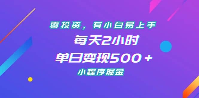 零投资，有小白易上手，每天2小时，单日变现500＋，小程序掘金-问小徐资源库