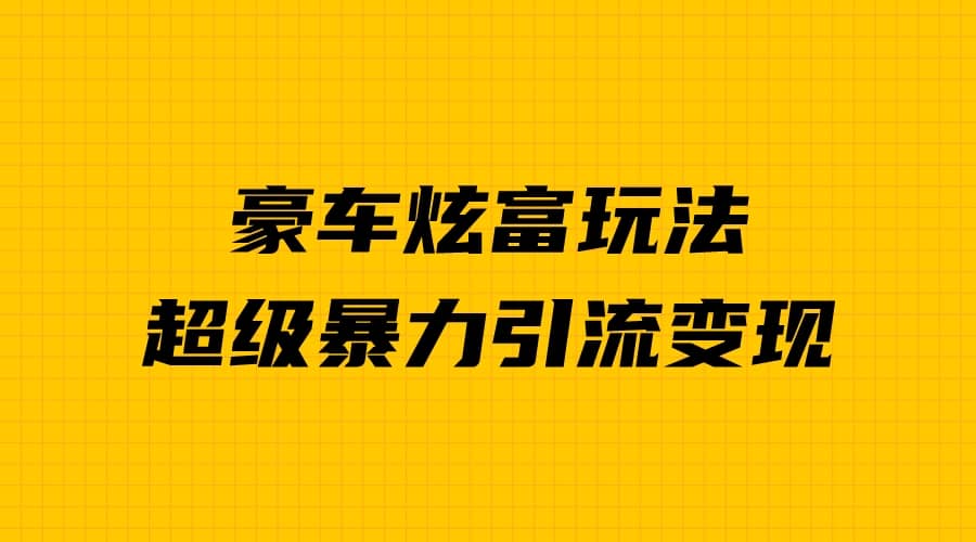 豪车炫富独家玩法，暴力引流多重变现，手把手教学-问小徐资源库
