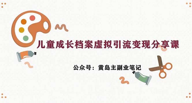 副业拆解：儿童成长档案虚拟资料变现副业，一条龙实操玩法（教程+素材）-问小徐资源库