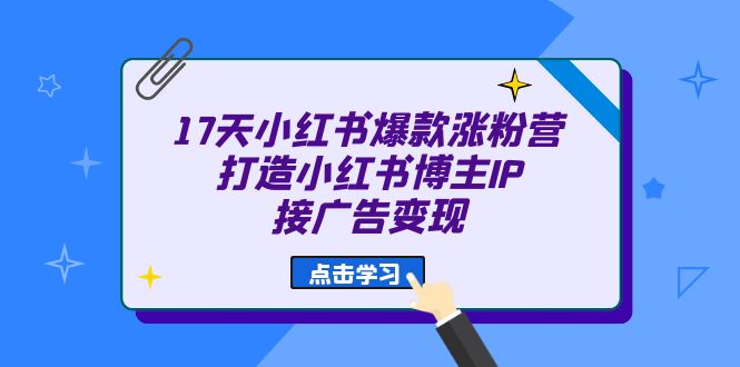 17天 小红书爆款 涨粉营（广告变现方向）打造小红书博主IP、接广告变现-问小徐资源库