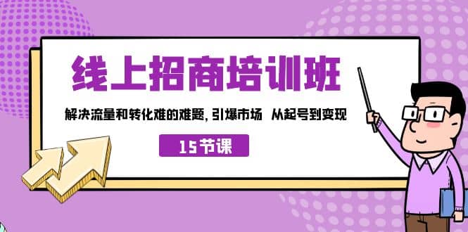 线上·招商培训班，解决流量和转化难的难题 引爆市场 从起号到变现（15节）-问小徐资源库