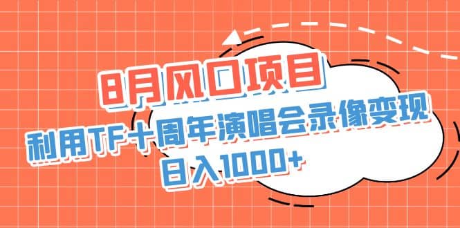 8月风口项目，利用TF十周年演唱会录像变现，日入1000+，简单无脑操作-问小徐资源库