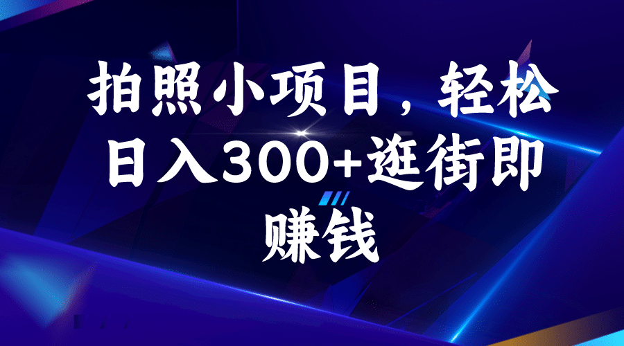 拍照小项目，轻松日入300+逛街即赚钱-问小徐资源库