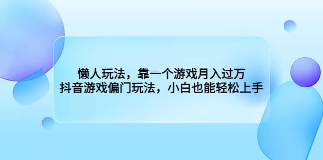 懒人玩法，靠一个游戏月入过万，抖音游戏偏门玩法，小白也能轻松上手-问小徐资源库