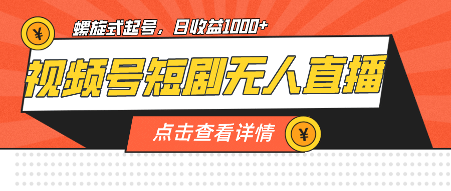 视频号短剧无人直播，螺旋起号，单号日收益1000+-问小徐资源库