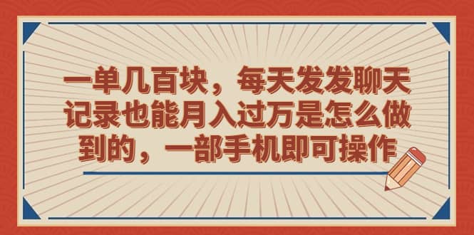 一单几百块，每天发发聊天记录也能月入过万是怎么做到的，一部手机即可操作-问小徐资源库