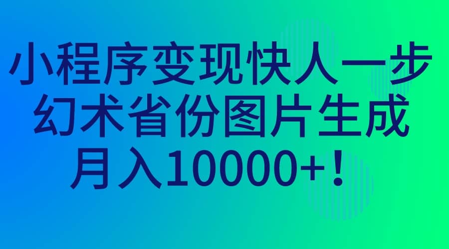 小程序变现快人一步，幻术省份图片生成，月入10000+-问小徐资源库
