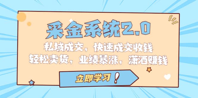 采金 系统2.0，私域成交，快速成交收钱，轻松卖货，业绩暴涨，潇洒赚钱-问小徐资源库