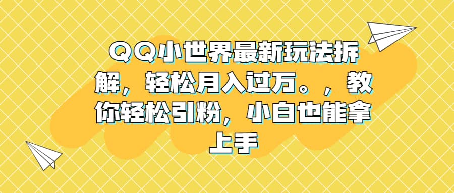 QQ小世界最新玩法拆解，轻松月入过万。教你轻松引粉，小白也能拿上手-问小徐资源库
