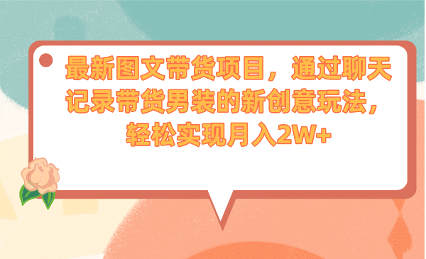 最新图文带货项目，通过聊天记录带货男装的新创意玩法，轻松实现月入2W+-问小徐资源库