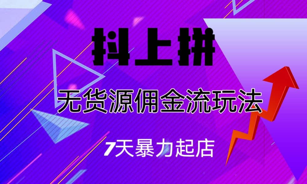 抖上拼无货源佣金流玩法，7天暴力起店，月入过万-问小徐资源库