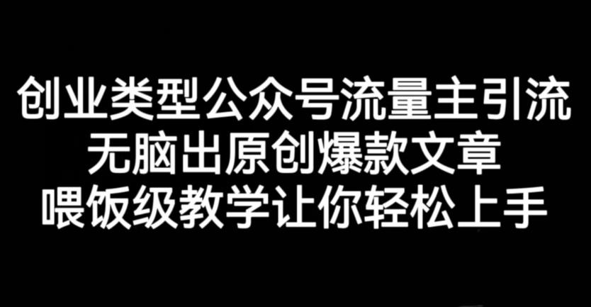 创业类型公众号流量主引流项目，无脑出原创爆款文章，喂饭级教学让你轻松上手【揭秘】-问小徐资源库