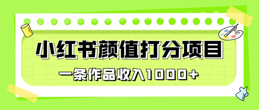 适合0基础小白的小红书颜值打分项目，一条作品收入1000+-问小徐资源库