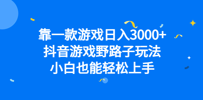 靠一款游戏日入3000+，抖音游戏野路子玩法，小白也能轻松上手-问小徐资源库
