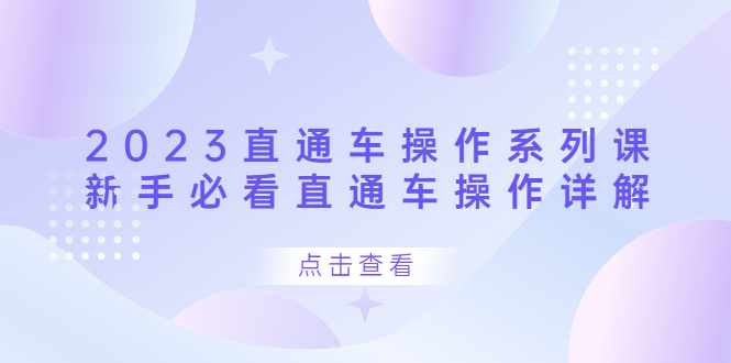 2023直通车操作 系列课，新手必看直通车操作详解-问小徐资源库