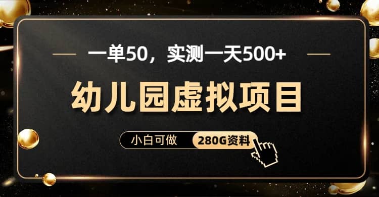 一单卖50，实测一天500-适合小白的幼儿园虚拟项目（附带最全资料280G）-问小徐资源库