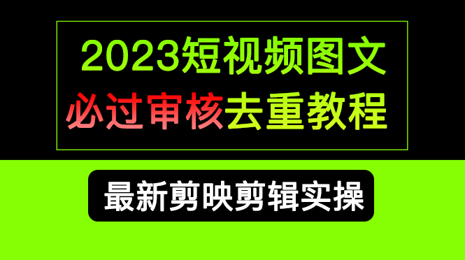 2023短视频和图文必过审核去重教程，剪映剪辑去重方法汇总实操，搬运必学-问小徐资源库