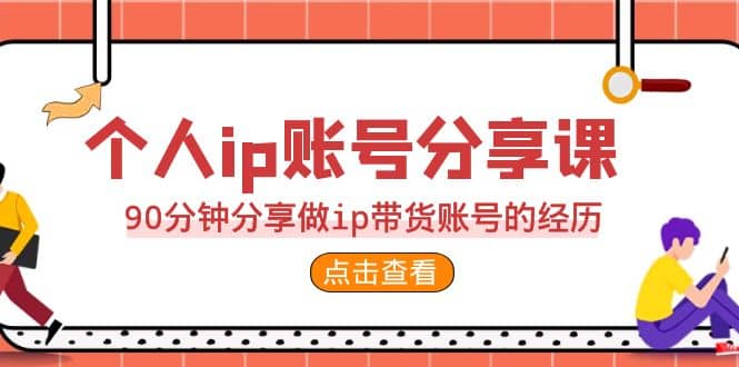 2023个人ip账号分享课，90分钟分享做ip带货账号的经历-问小徐资源库