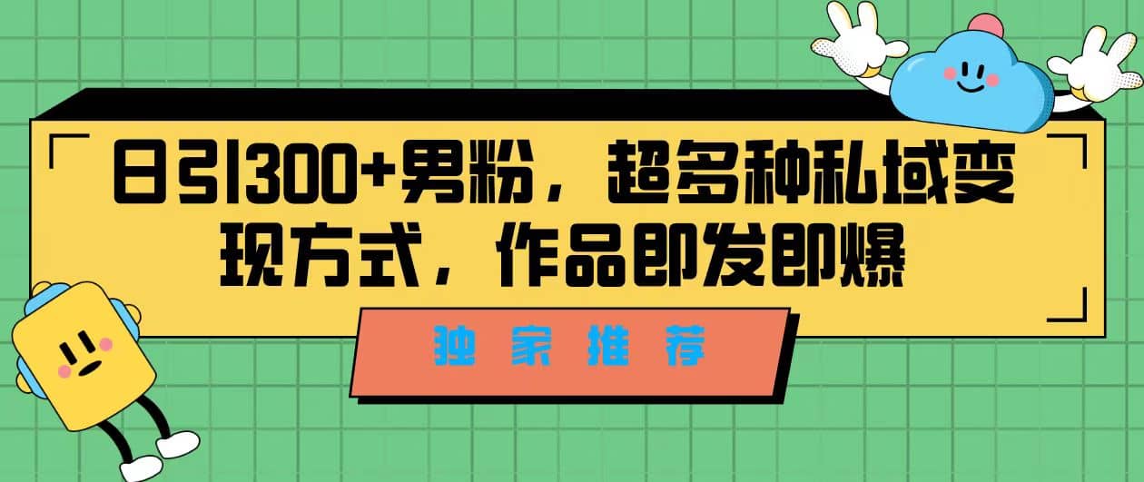 独家推荐！日引300+男粉，超多种私域变现方式，作品即发即报-问小徐资源库