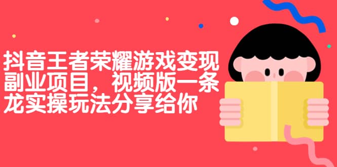 抖音王者荣耀游戏变现副业项目，视频版一条龙实操玩法分享给你-问小徐资源库