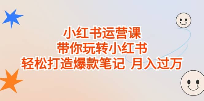 小红书运营课，带你玩转小红书，轻松打造爆款笔记 月入过万-问小徐资源库