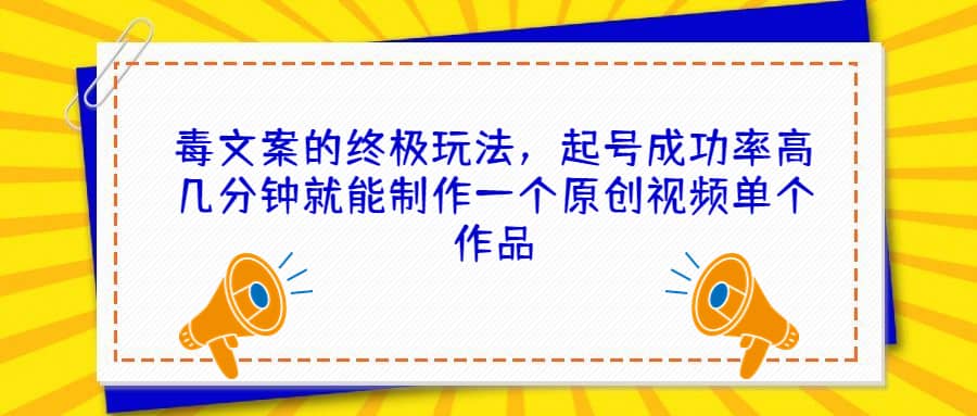 毒文案的终极玩法，起号成功率高几分钟就能制作一个原创视频单个作品-问小徐资源库