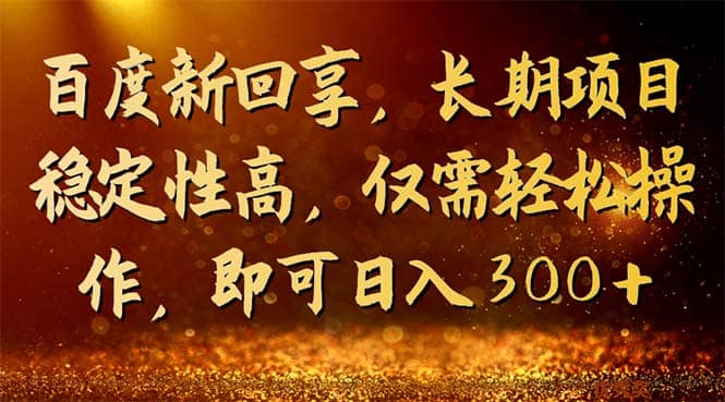 百度新回享，长期项目稳定性高，仅需轻松操作，即可日入300+-问小徐资源库