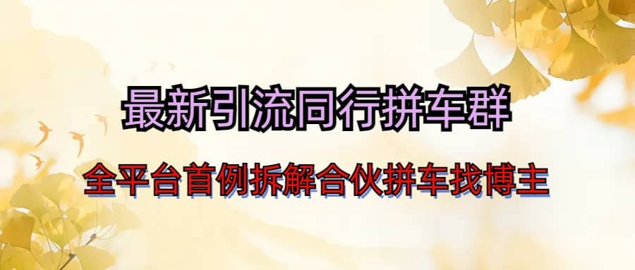 最新引流同行拼车群合伙拼车找博主日引百人新玩法-问小徐资源库
