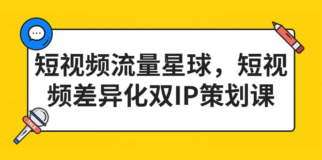 短视频流量星球，短视频差异化双IP策划课（2023新版）-问小徐资源库