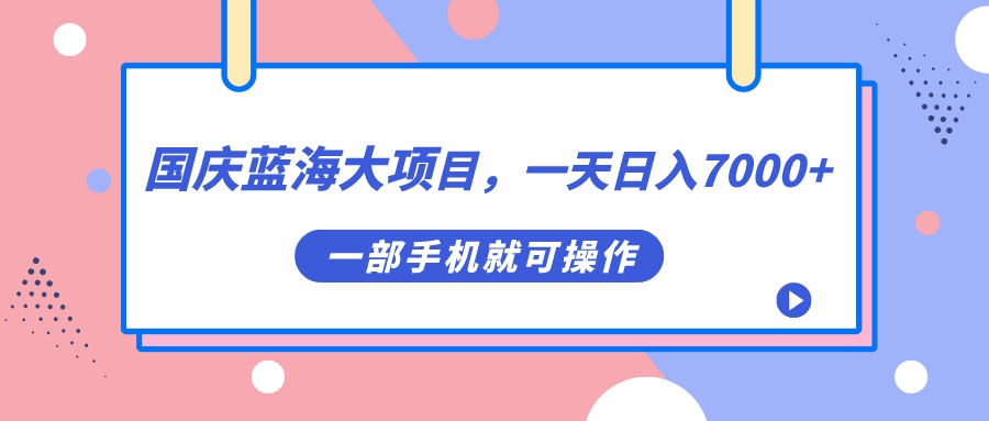 国庆蓝海大项目，一天日入7000+，一部手机就可操作-问小徐资源库