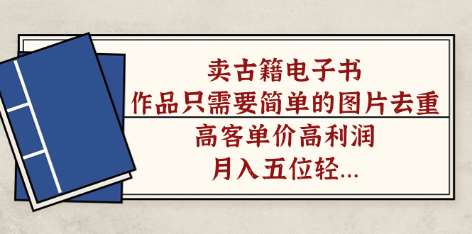 卖古籍电子书，作品只需要简单的图片去重，高客单价高利润，月入五位轻轻松松-问小徐资源库