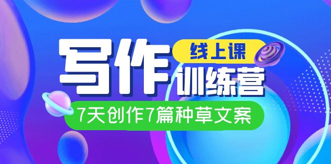 线上创作写作训练营，7天创作7篇种草文案（7节直播课）-问小徐资源库