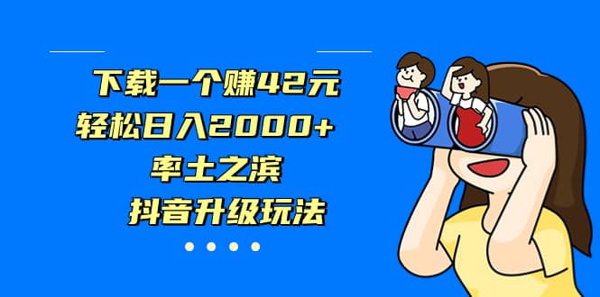 下载一个赚42元，轻松日入2000+，率土之滨，抖音升级玩法-问小徐资源库
