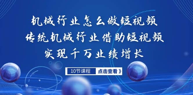 机械行业怎么做短视频，传统机械行业借助短视频实现千万业绩增长-问小徐资源库