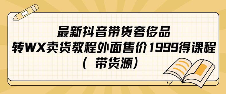最新抖音奢侈品转微信卖货教程外面售价1999的课程（带货源）-问小徐资源库
