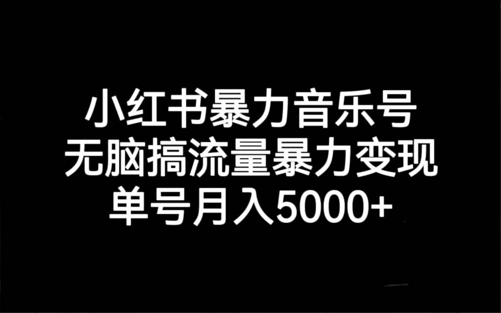 小红书暴力音乐号，无脑搞流量暴力变现，单号月入5000+-问小徐资源库