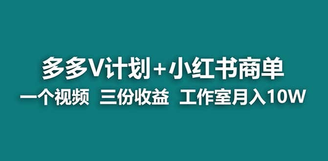 【蓝海项目】多多v计划+小红书商单 一个视频三份收益 工作室月入10w打法-问小徐资源库
