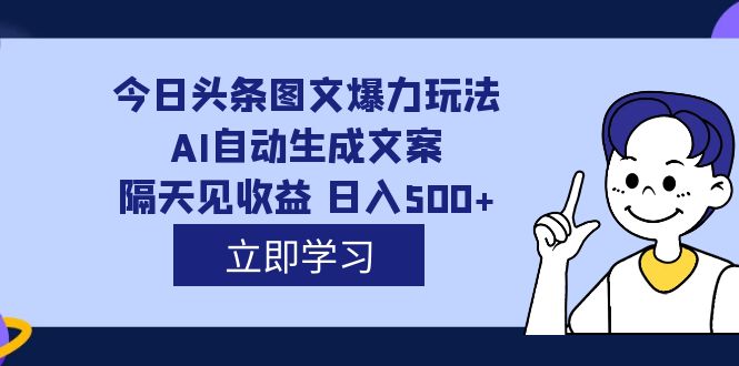 外面收费1980的今日头条图文爆力玩法,AI自动生成文案，隔天见收益 日入500+-问小徐资源库