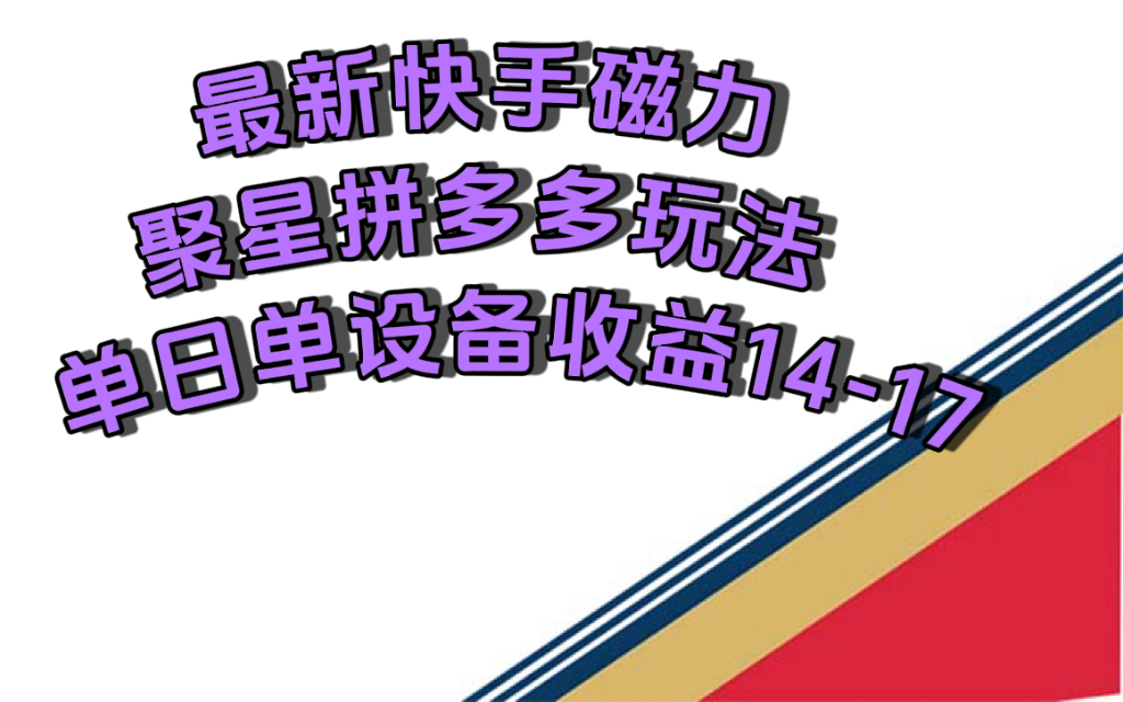 最新快手磁力聚星撸拼多多玩法，单设备单日收益14—17元-问小徐资源库