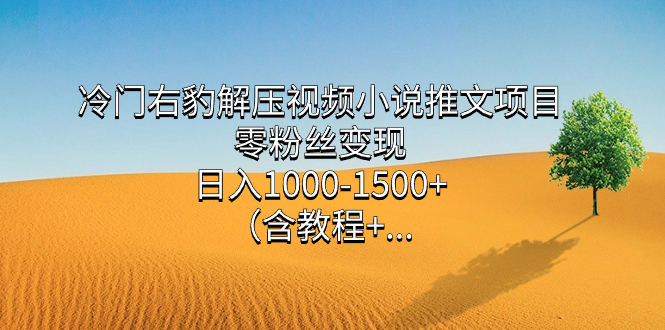 冷门右豹解压视频小说推文项目，零粉丝变现，日入1000-1500+（含教程）-问小徐资源库