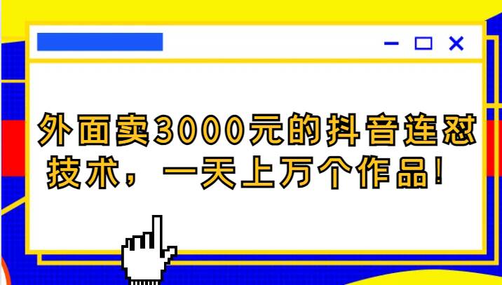 外面卖3000元的抖音最新连怼技术，一天上万个作品！-问小徐资源库