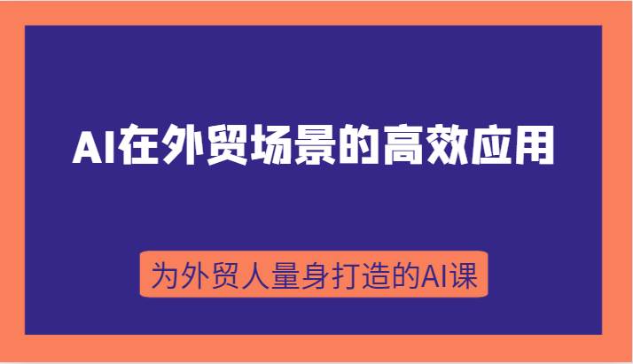 AI在外贸场景的高效应用，从入门到进阶，从B端应用到C端应用，为外贸人量身打造的AI课-问小徐资源库