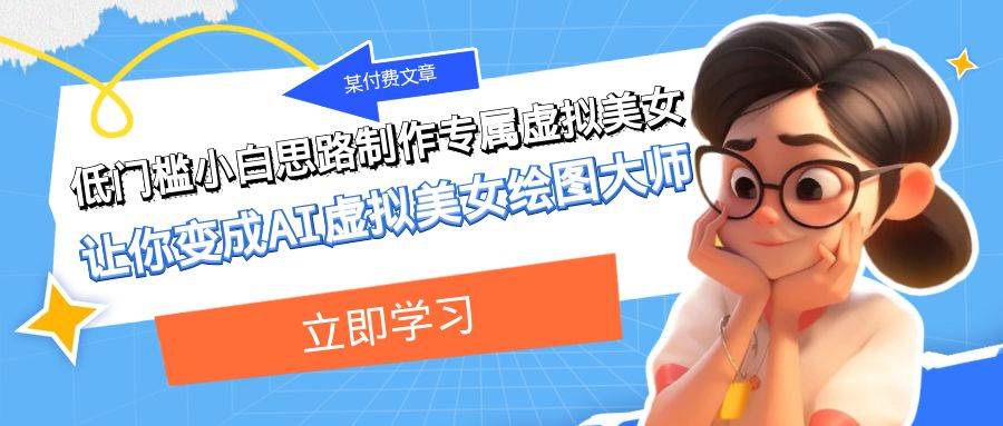 某公众号付费文章：低门槛小白思路制作专属虚拟美女 让你变成AI虚拟美女绘图大师-问小徐资源库