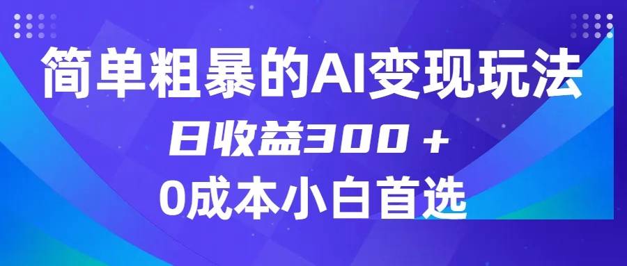 简单粗暴的AI变现玩法，日收益300＋，0门槛0成本，适合小白的副业项目-问小徐资源库