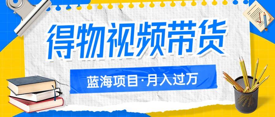 得物视频带货蓝海项目，单账号一个月三四千块钱，矩阵轻松月入过万-问小徐资源库